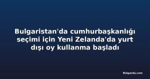 Bulgaristan'da cumhurbaşkanlığı seçimi için Yeni Zelanda'da yurt dışı oy kullanma başladı