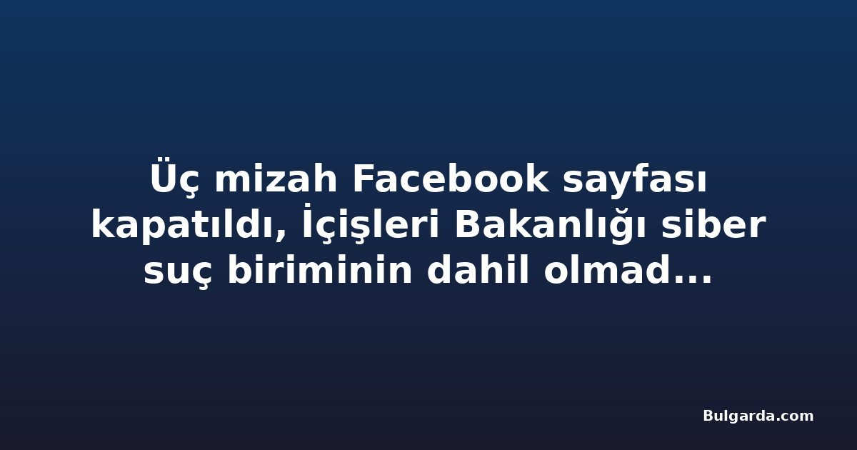 Üç mizah Facebook sayfası kapatıldı, İçişleri Bakanlığı siber suç biriminin dahil olmadığını açıkladı