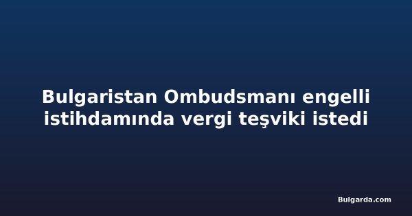 Bulgaristan Ombudsmanı engelli istihdamında vergi teşviki istedi