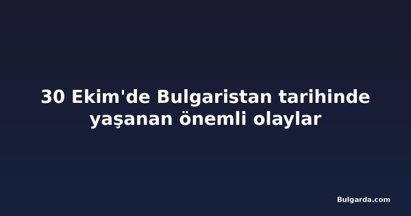 30 Ekim'de Bulgaristan tarihinde yaşanan önemli olaylar