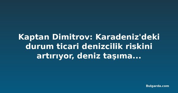 Kaptan Dimitrov: Karadeniz'deki durum ticari denizcilik riskini artırıyor, deniz taşımacılığı pahalanabilir