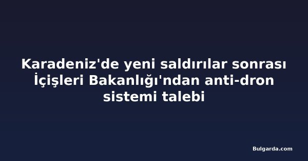 Karadeniz'de yeni saldırılar sonrası İçişleri Bakanlığı'ndan anti-dron sistemi talebi