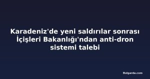 Karadeniz'de yeni saldırılar sonrası İçişleri Bakanlığı'ndan anti-dron sistemi talebi