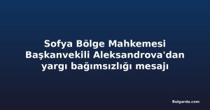 Sofya Bölge Mahkemesi Başkanvekili Aleksandrova'dan yargı bağımsızlığı mesajı