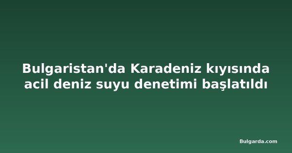 Bulgaristan'da Karadeniz kıyısında acil deniz suyu denetimi başlatıldı