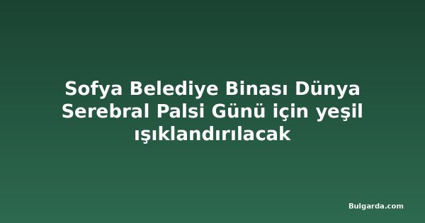 Sofya Belediye Binası Dünya Serebral Palsi Günü için yeşil ışıklandırılacak