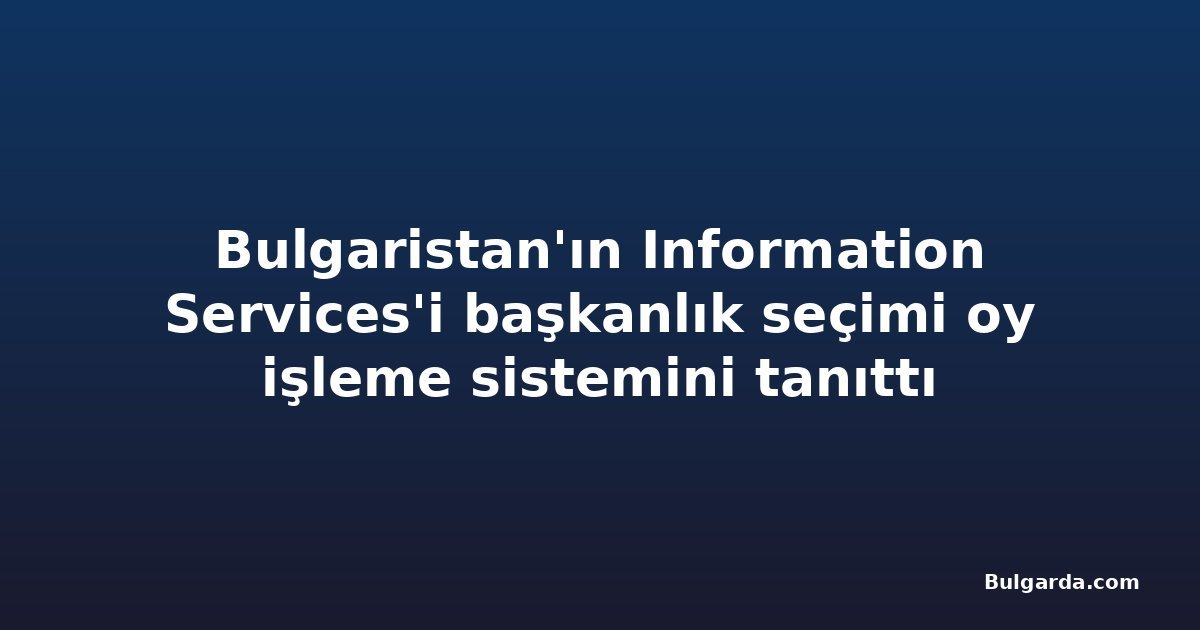 Bulgaristan'ın Information Services'i başkanlık seçimi oy işleme sistemini tanıttı