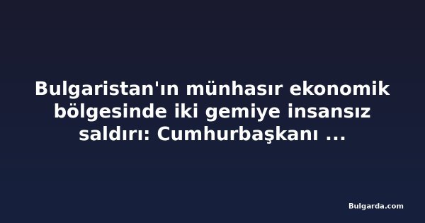 Bulgaristan'ın münhasır ekonomik bölgesinde iki gemiye insansız saldırı: Cumhurbaşkanı güvenlik konseyini topladı