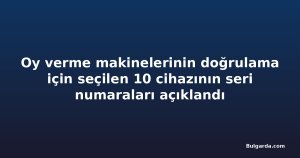 Oy verme makinelerinin doğrulama için seçilen 10 cihazının seri numaraları açıklandı
