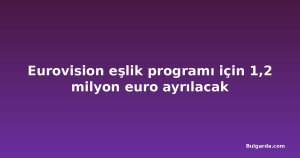 Eurovision eşlik programı için 1,2 milyon euro ayrılacak