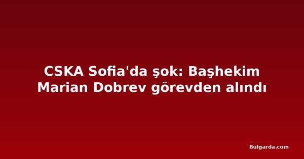 CSKA Sofia'da şok: Başhekim Marian Dobrev görevden alındı