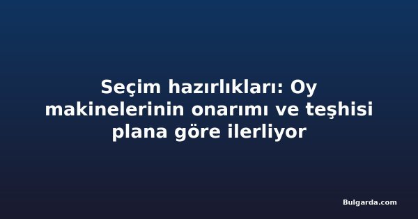 Seçim hazırlıkları: Oy makinelerinin onarımı ve teşhisi plana göre ilerliyor