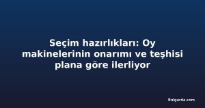 Seçim hazırlıkları: Oy makinelerinin onarımı ve teşhisi plana göre ilerliyor