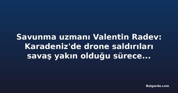 Savunma uzmanı Valentin Radev: Karadeniz'de drone saldırıları savaş yakın olduğu sürece sürer