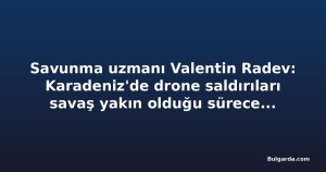 Savunma uzmanı Valentin Radev: Karadeniz'de drone saldırıları savaş yakın olduğu sürece sürer