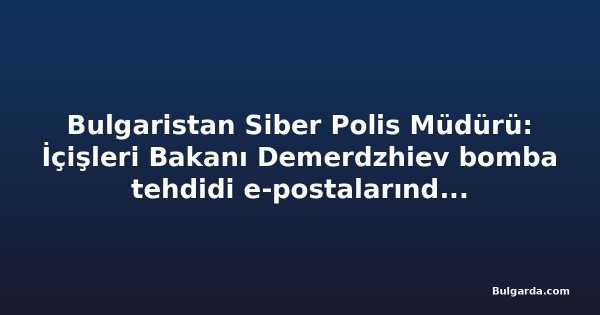 Bulgaristan Siber Polis Müdürü: İçişleri Bakanı Demerdzhiev bomba tehdidi e-postalarında hedef alındı