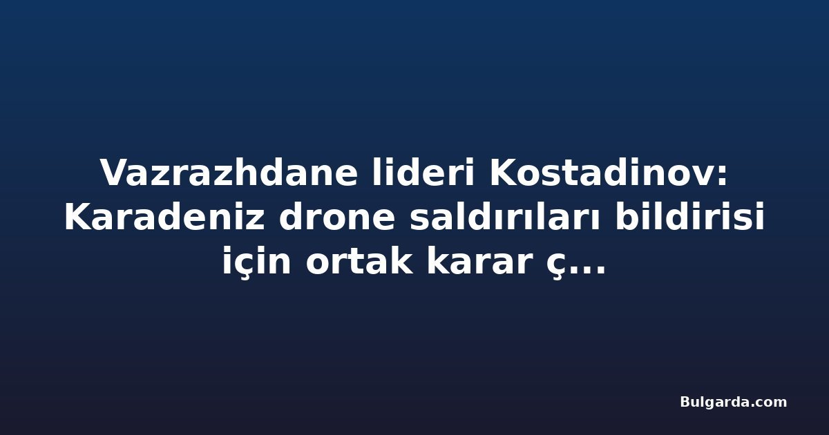 Vazrazhdane lideri Kostadinov: Karadeniz drone saldırıları bildirisi için ortak karar çıkmadı