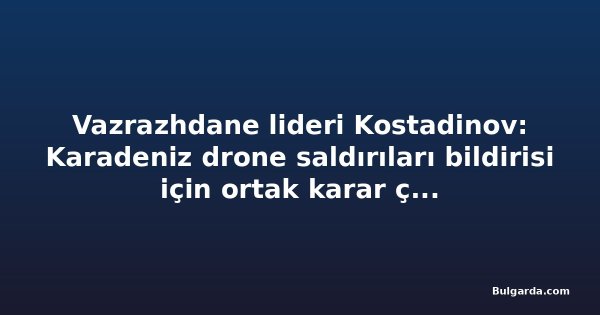Vazrazhdane lideri Kostadinov: Karadeniz drone saldırıları bildirisi için ortak karar çıkmadı
