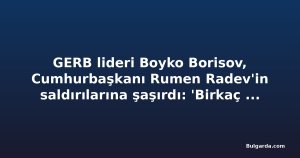 GERB lideri Boyko Borisov, Cumhurbaşkanı Rumen Radev'in saldırılarına şaşırdı: 'Birkaç gün önce konuştuk'