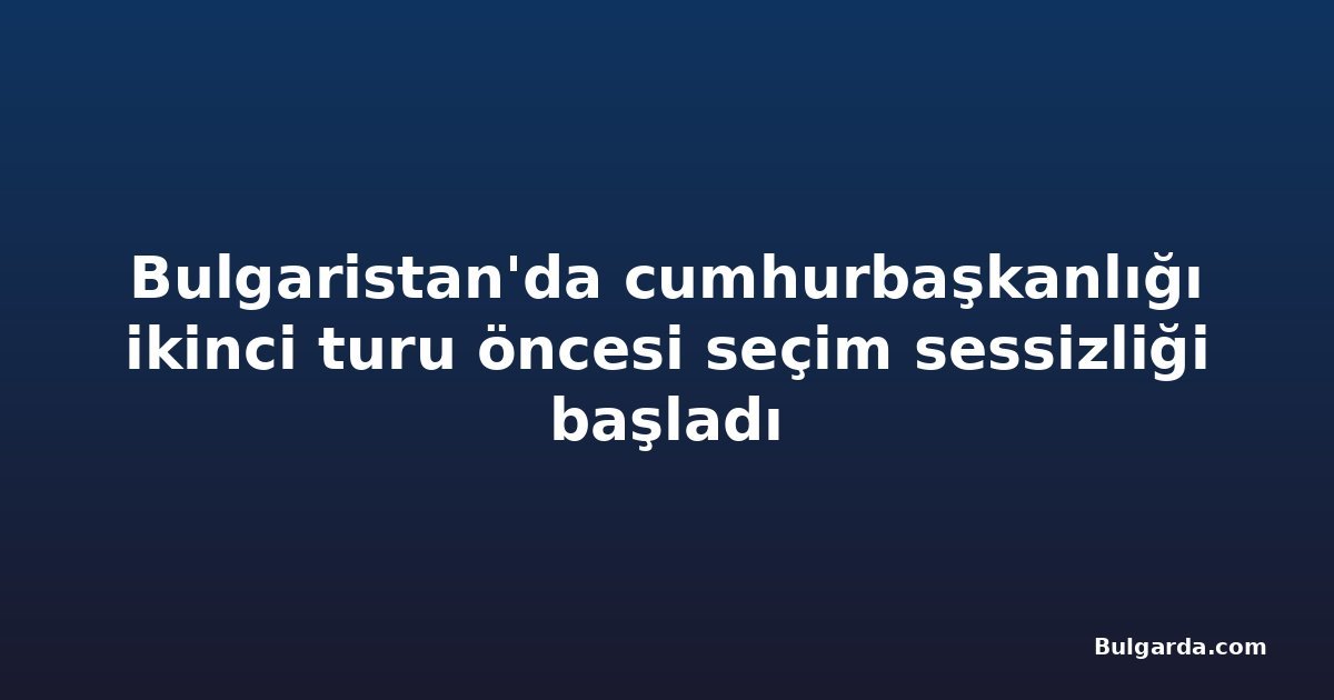 Bulgaristan'da cumhurbaşkanlığı ikinci turu öncesi seçim sessizliği başladı
