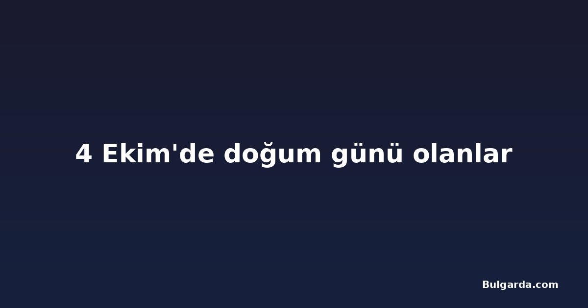 4 Ekim'de doğum günü olanlar