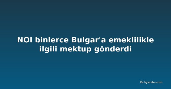 NOI binlerce Bulgar'a emeklilikle ilgili mektup gönderdi
