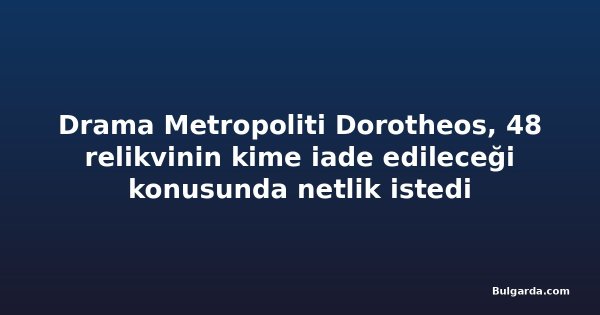 Drama Metropoliti Dorotheos, 48 relikvinin kime iade edileceği konusunda netlik istedi