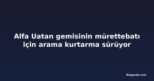 Alfa Uatan gemisinin mürettebatı için arama kurtarma sürüyor
