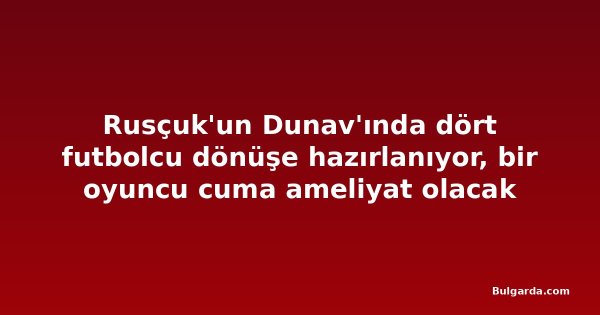 Rusçuk'un Dunav'ında dört futbolcu dönüşe hazırlanıyor, bir oyuncu cuma ameliyat olacak
