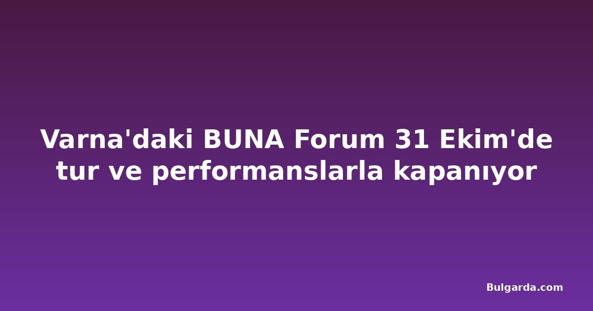Varna'daki BUNA Forum 31 Ekim'de tur ve performanslarla kapanıyor