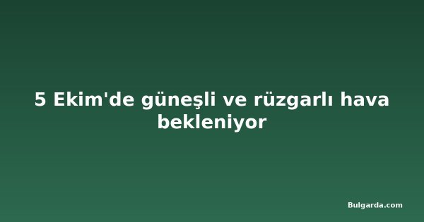5 Ekim'de güneşli ve rüzgarlı hava bekleniyor