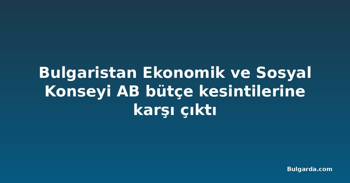 Bulgaristan Ekonomik ve Sosyal Konseyi AB bütçe kesintilerine karşı çıktı