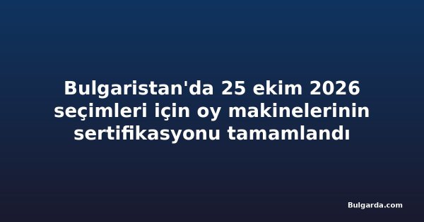 Bulgaristan'da 25 ekim 2026 seçimleri için oy makinelerinin sertifikasyonu tamamlandı