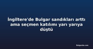 İngiltere'de Bulgar sandıkları arttı ama seçmen katılımı yarı yarıya düştü
