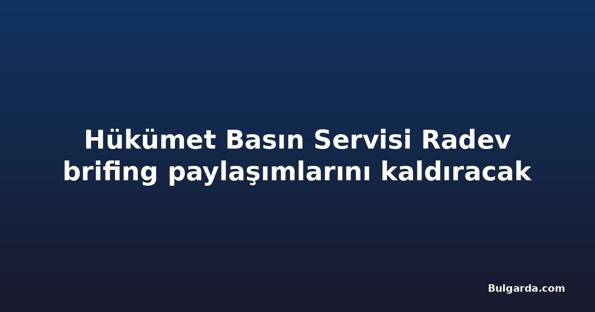 Hükümet Basın Servisi Radev brifing paylaşımlarını kaldıracak