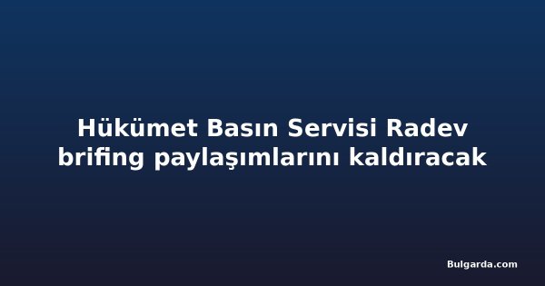 Hükümet Basın Servisi Radev brifing paylaşımlarını kaldıracak