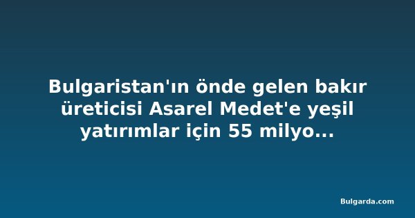 Bulgaristan'ın önde gelen bakır üreticisi Asarel Medet'e yeşil yatırımlar için 55 milyon euroya kadar kredi