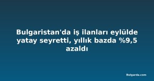 Bulgaristan'da iş ilanları eylülde yatay seyretti, yıllık bazda %9,5 azaldı