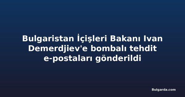 Bulgaristan İçişleri Bakanı Ivan Demerdjiev'e bombalı tehdit e-postaları gönderildi