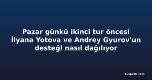 Pazar günkü ikinci tur öncesi İlyana Yotova ve Andrey Gyurov'un desteği nasıl dağılıyor