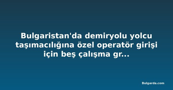 Bulgaristan'da demiryolu yolcu taşımacılığına özel operatör girişi için beş çalışma grubu kuruldu