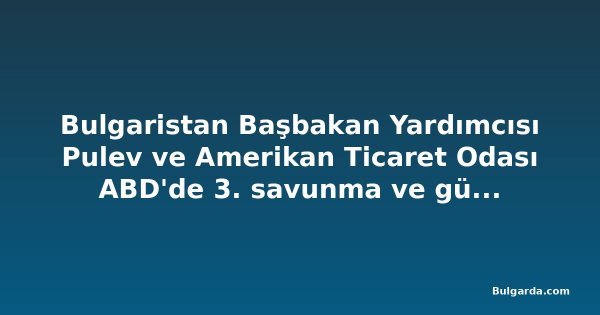 Bulgaristan Başbakan Yardımcısı Pulev ve Amerikan Ticaret Odası ABD'de 3. savunma ve güvenlik iş misyonu düzenliyor