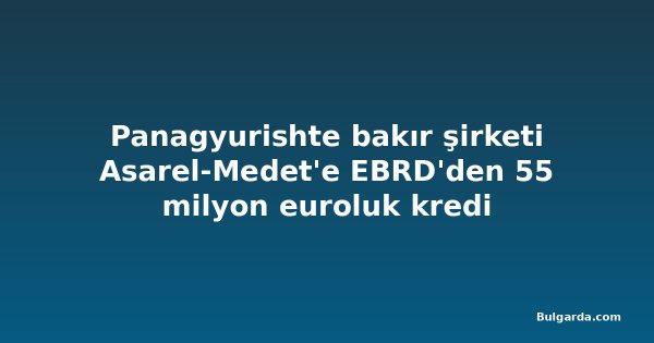 Panagyurishte bakır şirketi Asarel-Medet'e EBRD'den 55 milyon euroluk kredi
