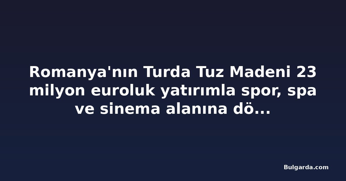 Romanya'nın Turda Tuz Madeni 23 milyon euroluk yatırımla spor, spa ve sinema alanına dönüşecek