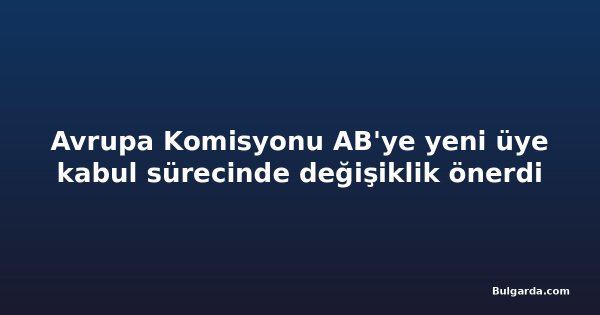Avrupa Komisyonu AB'ye yeni üye kabul sürecinde değişiklik önerdi