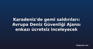 Karadeniz'de gemi saldırıları: Avrupa Deniz Güvenliği Ajansı enkazı ücretsiz inceleyecek