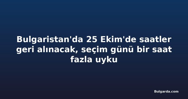 Bulgaristan'da 25 Ekim'de saatler geri alınacak, seçim günü bir saat fazla uyku