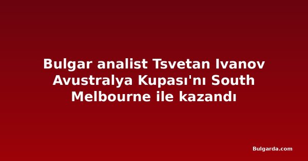 Bulgar analist Tsvetan Ivanov Avustralya Kupası'nı South Melbourne ile kazandı