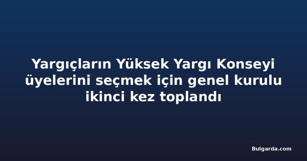 Yargıçların Yüksek Yargı Konseyi üyelerini seçmek için genel kurulu ikinci kez toplandı