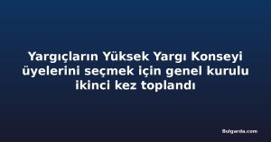 Yargıçların Yüksek Yargı Konseyi üyelerini seçmek için genel kurulu ikinci kez toplandı